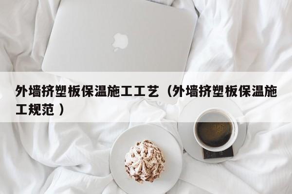 外墻擠塑板保溫施工工藝（外墻擠塑板保溫施工規(guī)范 ）