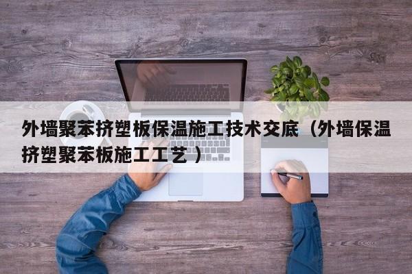外墻聚苯擠塑板保溫施工技術(shù)交底（外墻保溫?cái)D塑聚苯板施工工藝 ）
