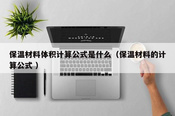 保溫材料體積計(jì)算公式是什么（保溫材料的計(jì)算公式 ）