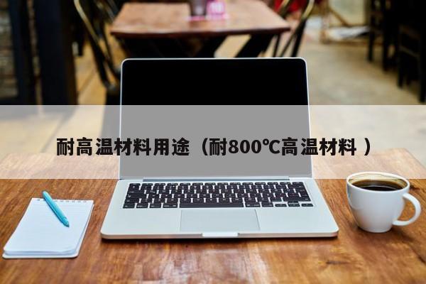 耐高溫材料用途（耐800℃高溫材料 ）