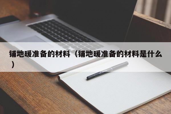 鋪地暖準備的材料（鋪地暖準備的材料是什么 ）