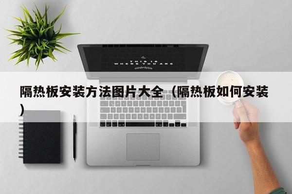 隔熱板安裝方法圖片大全（隔熱板如何安裝 ）